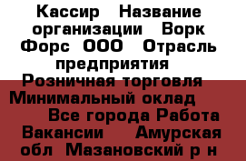 Кассир › Название организации ­ Ворк Форс, ООО › Отрасль предприятия ­ Розничная торговля › Минимальный оклад ­ 28 000 - Все города Работа » Вакансии   . Амурская обл.,Мазановский р-н